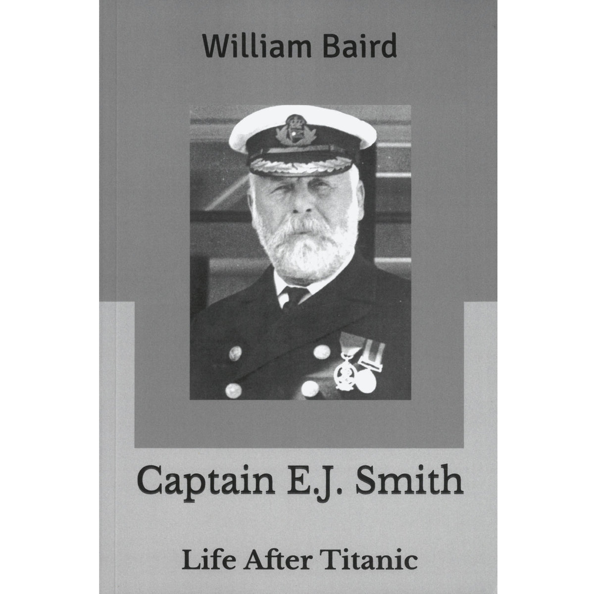 Captain E.J. Smith Life After Titanic By: William Baird