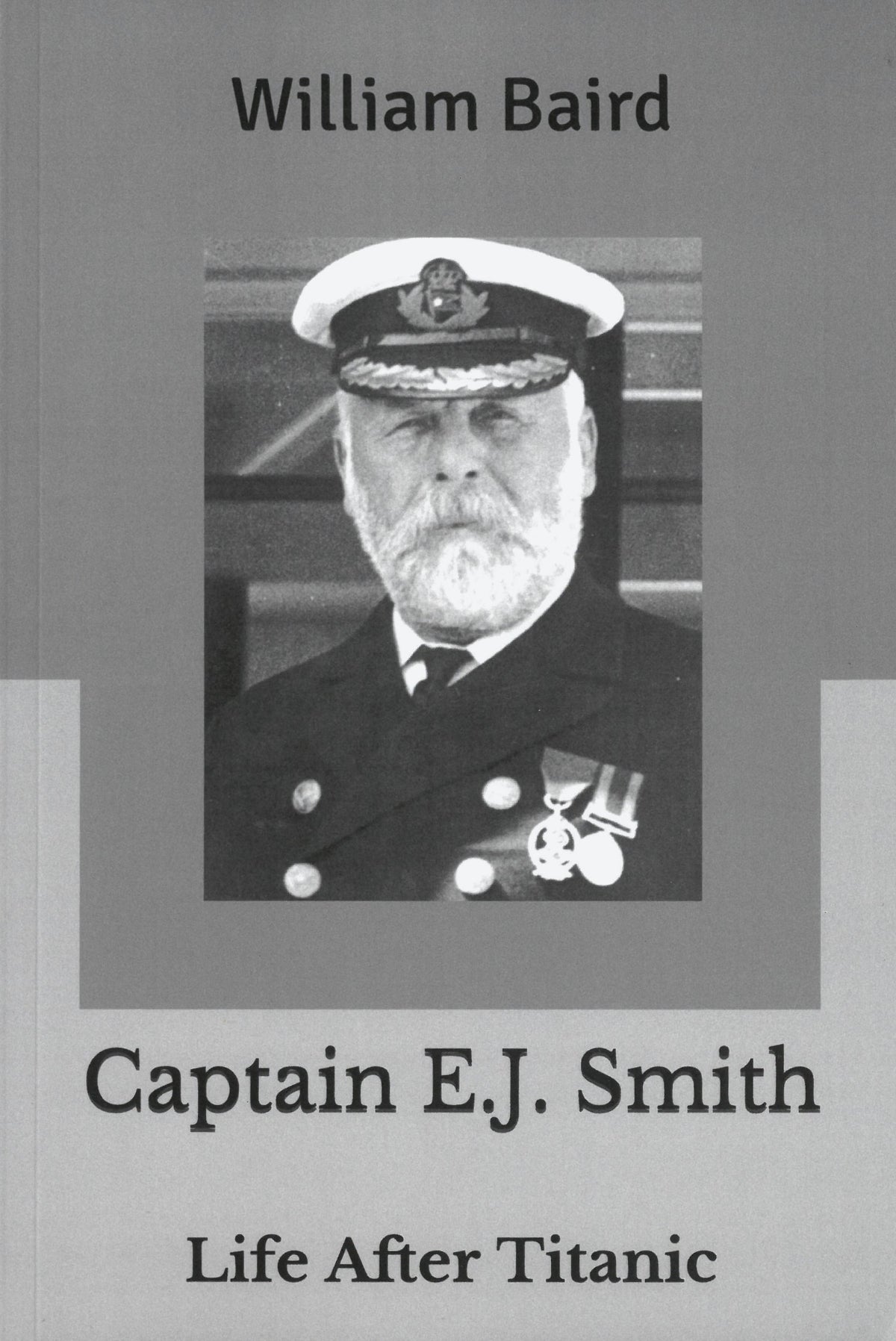 Captain E.J. Smith Life After Titanic By: William Baird