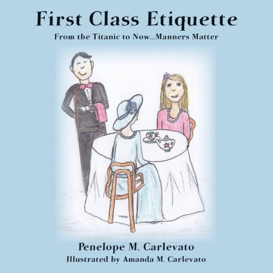 Cover of the kids' book First Class Etiquette From the Titanic to Now Manners Matter by Penelope M Carvlevato. The book is square, blue, and has a child's colored pencil drawing of two ladies at a table for tea and a happy waiter.