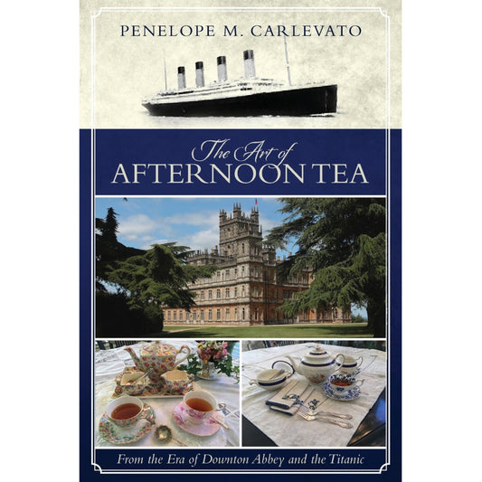 The Art of Afternoon Tea: From the Era of Downton Abbey and the Titanic