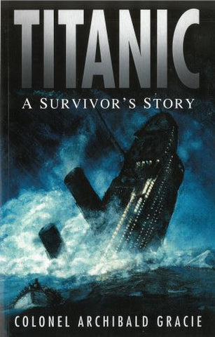TITANIC : A SURVIVOR'S STORY COLONEL ARCHIBALD GRACIE